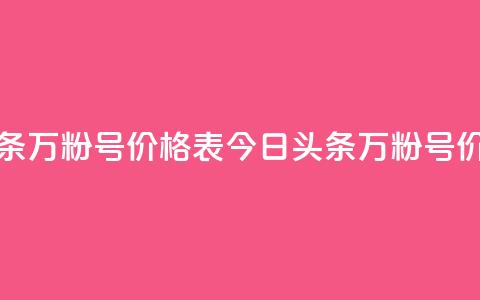 今日头条万粉号价格表(今日头条万粉号价格一览) 第1张