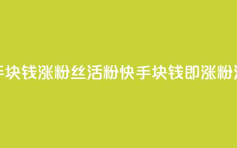 快手1块钱涨10000粉丝活粉(快手1块钱即涨10000粉活粉) 第1张