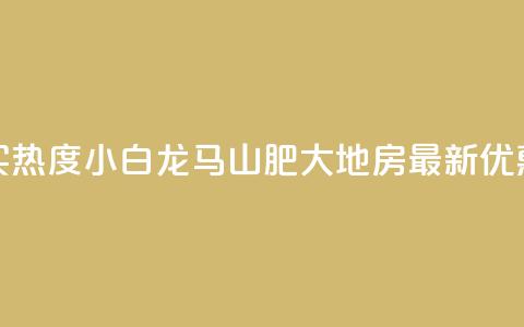 抖音买热度0.01小白龙马山肥大地房最新优惠活动,24小时抖音下单平台最低价 - qq空间业务下单网站 抖音怎么样推流量 第1张