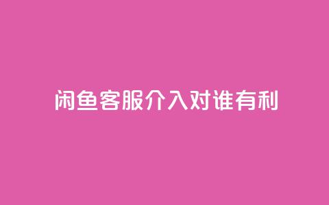 闲鱼客服介入对谁有利,qq空间说说转发下单 - 拼多多免费助力网站入口 拼多多可以和客服还价吗 第1张