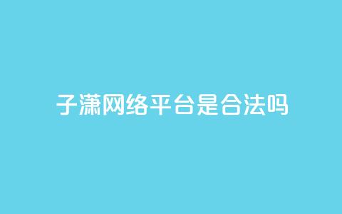 子潇网络平台是合法吗,空间互赞链接 - 快手点赞辅助脚本软件 qq点赞秒自动下单24小时下单在线 第1张