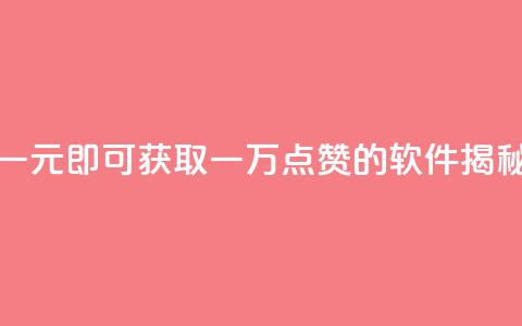 一元即可获取一万点赞的软件揭秘 第1张