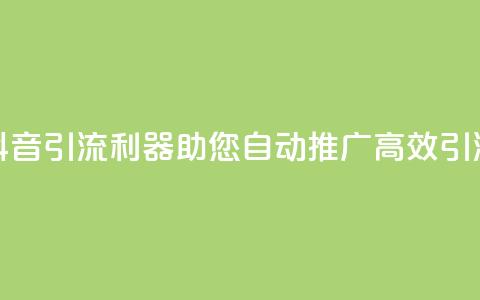 抖音引流利器，助您自动推广，高效引流 第1张