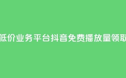 全网最低价业务平台 - 抖音免费播放量领取 第1张