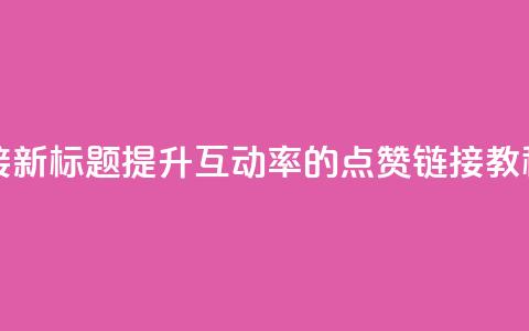 ks点赞链接 - 新标题：提升互动率的KS点赞链接教程~ 第1张