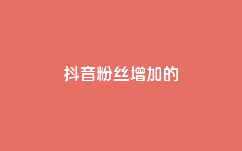 抖音粉丝增加的app - 抖音粉丝快速增长神器~ 第1张