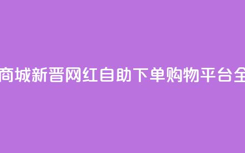 网红自助下单商城 - 新晋网红自助下单购物平台全面上线~ 第1张