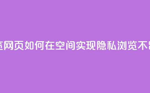 qq空间无痕浏览网页 - 如何在QQ空间实现隐私浏览不留痕迹。 第1张