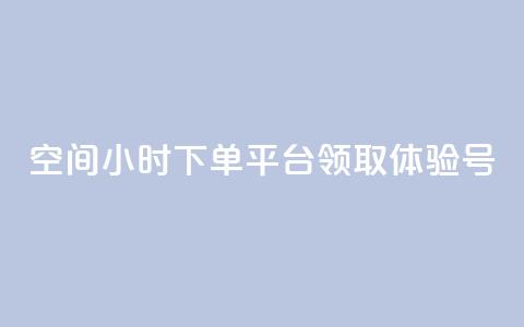 qq空间24小时下单平台领取体验号 - 探索QQ空间24小时下单平台领取体验号的全新方式！ 第1张