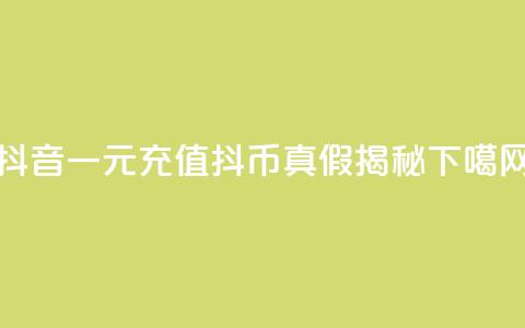 抖音一元充值10抖币真假揭秘 第1张