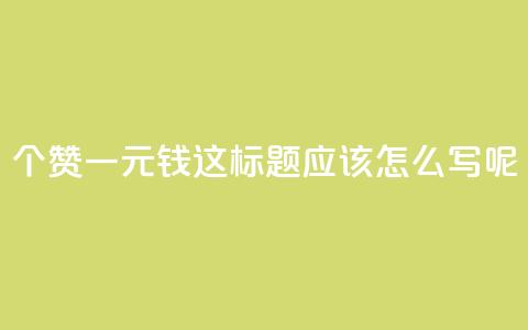 500个赞一元钱，这标题应该怎么写呢？ 第1张