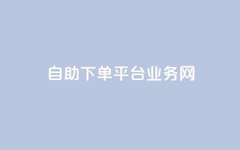 自助下单平台业务网 - 自助下单平台：一站式业务解决方案！ 第1张