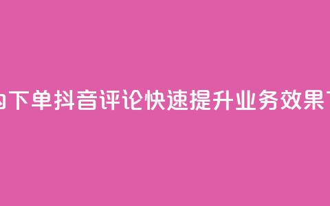 24小时内下单抖音评论，快速提升业务效果 第1张