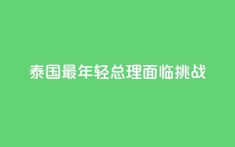 泰国最年轻总理面临挑战 第1张