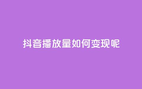 抖音播放量如何变现呢,qq低价主页赞网址 - qq会员低价卡网 卡盟24小时自助平台校园跑 第1张