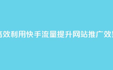 高效利用快手流量，提升网站推广效果 第1张