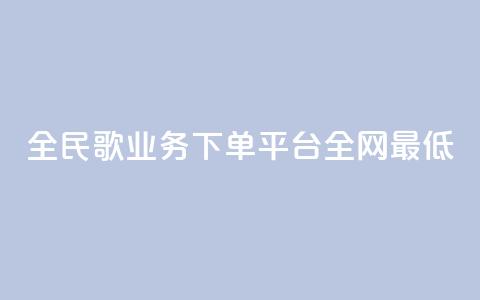 全民k歌业务下单平台全网最低,自动下单软件 - Ks 低价双击 免费业务网 第1张