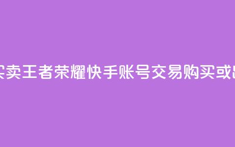 王者荣耀快手账号买卖 - 王者荣耀快手账号交易：购买或出售，安全便捷~ 第1张