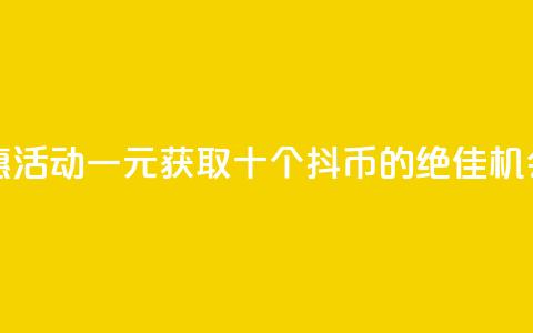 抖币特惠活动：一元获取十个抖币的绝佳机会 第1张