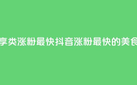 抖音涨粉美食分享类涨粉最快 - 抖音涨粉最快的美食分享攻略! 第1张