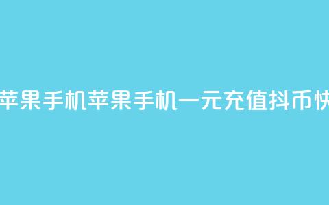 一元10抖币充值入口苹果手机 - 苹果手机一元充值10抖币快捷入口指南! 第1张