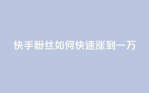 快手粉丝如何快速涨到一万,dy评论点赞充值24小时到账 - 抖音75号转让 抖音自助平台业务下单秒到 第1张