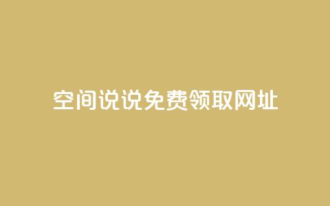 空间说说免费领取网址 - 如何免费获取空间说说的网址攻略！ 第1张