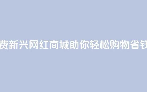 网红商城免费 - 新兴网红商城助你轻松购物省钱攻略~ 第1张