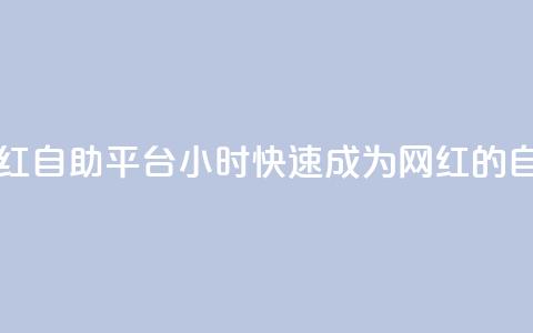 二十四小时网红自助平台(24小时快速成为网红的自助平台) 第1张