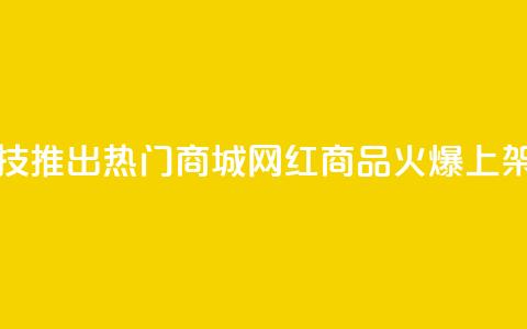 风云科技推出热门商城，网红商品火爆上架 第1张