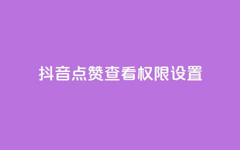 抖音点赞查看权限设置 - 抖音点赞查看限制设置：完整解析和操作指南~ 第1张