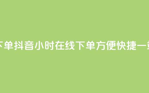 抖音24小时在线下单 - 抖音24小时在线下单，方便快捷，一站式购物! 第1张