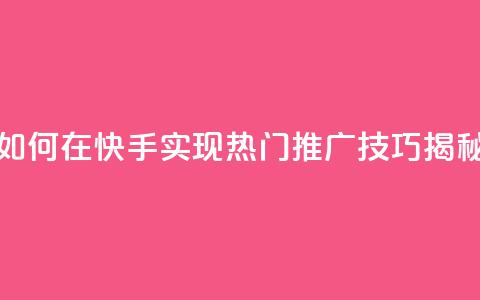 如何在快手实现热门推广技巧揭秘 第1张