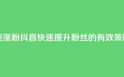 抖音如何快速涨粉 - 抖音快速提升粉丝的有效策略指南。 第1张