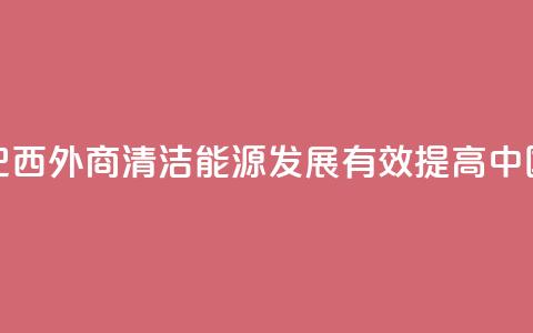 请回答：中国2035丨巴西外商：清洁能源发展有效提高中国人民生活质量 第1张