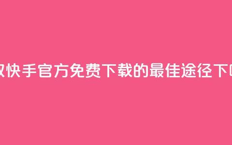 获取快手官方免费下载的最佳途径 第1张