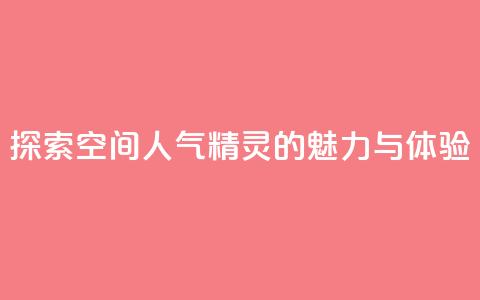 探索空间人气精灵的魅力与体验 第1张