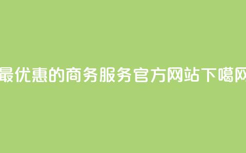 最优惠的商务服务官方网站 第1张