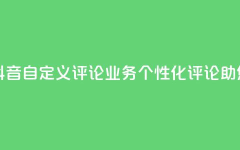 抖音自定义评论业务 - 抖音自定义评论业务：个性化评论助您赢得更多关注！! 第1张