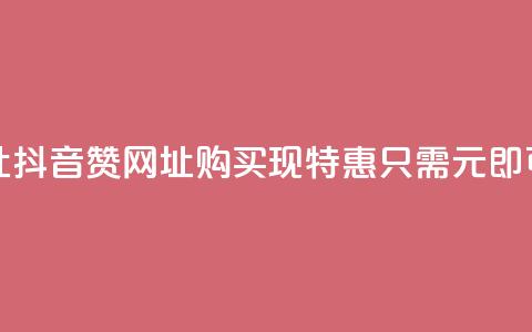 抖音一元100个赞网址 - 抖音赞网址购买现特惠，只需1元即可获取100个赞! 第1张