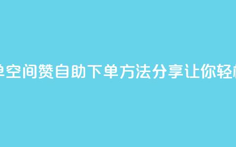 qq空间说说赞自助下单 - qq空间赞自助下单方法分享，让你轻松获得更多赞！~ 第1张