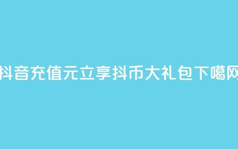 抖音充值100元立享10000抖币大礼包 第1张