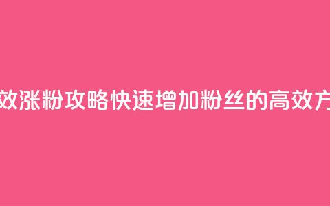 有效涨粉攻略：快速增加粉丝的高效方法 第1张