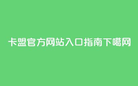 卡盟官方网站入口指南 第1张