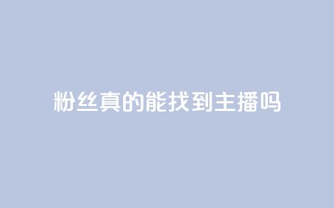 粉丝真的能找到主播吗 - 粉丝能否真正找到心仪主播的秘诀揭秘~ 第1张