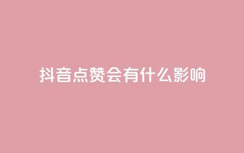 抖音点赞会有什么影响 - 抖音点赞对内容推广有何益处~ 第1张