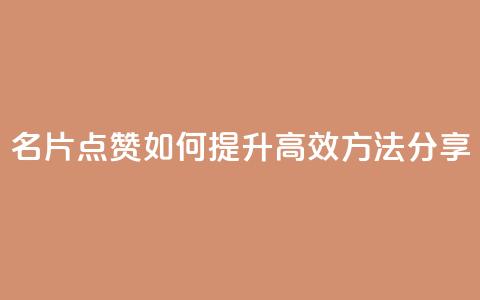 名片点赞如何提升，高效方法分享 第1张