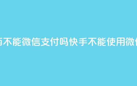 快手买东西不能微信支付吗(快手不能使用微信支付购物) 第1张