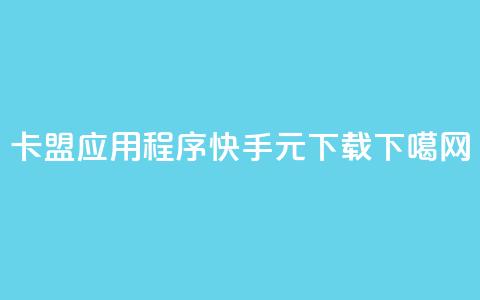 卡盟应用程序 - 快手1元100下载app 第1张