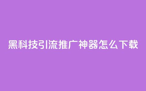 黑科技引流推广神器怎么下载,ks视频点赞评论 - 天创卡盟 抖音怎么巧妙的留电话 第1张